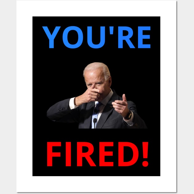 You're Fired! - Anti-Trump Joe Biden Presidential Election Victory Celebration Wall Art by WeirdFlex